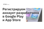 Регистрируем аккаунт разработчика в Google Play и App Store Регистрируем аккаунт разработчика в Google Play и App Store