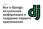 Все о Django: актуальная информация и создание первого приложения Все о Django: актуальная информация и создание первого приложения