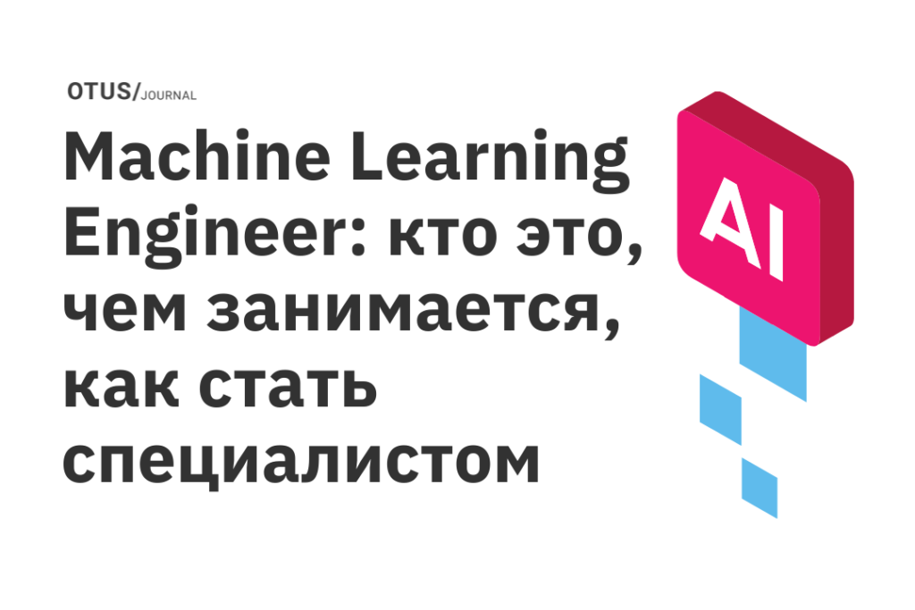 Machine Learning Engineer: кто это, чем занимается, как стать специалистом Machine Learning Engineer: кто это, чем занимается, как стать специалистом