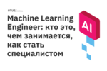 Machine Learning Engineer: кто это, чем занимается, как стать специалистом