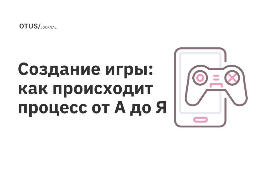 Создание игры: как происходит процесс от А до Я Создание игры: как происходит процесс от А до Я
