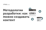 Методологии разработки: как можно создавать контент