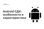 Android СДК: особенности и характеристики Android СДК: особенности и характеристики
