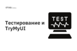 Тестирование и TryMyUI