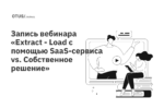 Extract - Load с помощью SaaS-сервиса vs. Cобственное решение. Поиск баланса и дзен