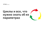 Циклы и все, что нужно знать об их параметрах Циклы и все, что нужно знать об их параметрах