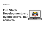 Full Stack Development: что нужно знать, как освоить Full Stack Development: что нужно знать, как освоить