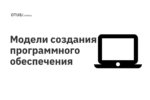 Модели создания программного обеспечения Модели создания программного обеспечения