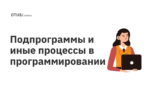 Подпрограммы и иные процессы в программировании Подпрограммы и иные процессы в программировании