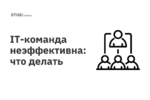 IT-команда неэффективна: что делать IT-команда неэффективна: что делать