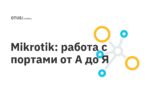 Mikrotik: работа с портами от А до Я Mikrotik: работа с портами от А до Я