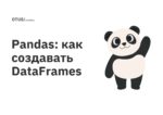 Pandas: как создавать DataFrames Pandas: как создавать DataFrames