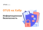 Информационная безопасность: подборка статей из блога OTUS на Хабр Информационная безопасность: подборка статей из блога OTUS на Хабр