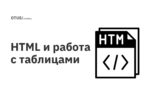 HTML и работа с таблицами HTML и работа с таблицами