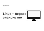 Linux – первое знакомство Linux – первое знакомство
