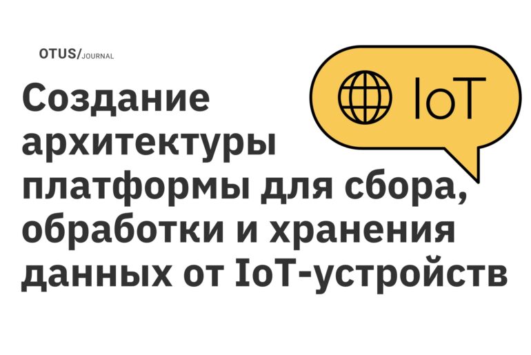 Создание архитектуры платформы для сбора, обработки и хранения данных от IoT-устройств Создание архитектуры платформы для сбора, обработки и хранения данных от IoT-устройств
