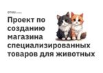 Проект по созданию магазина специализированных товаров для животных Проект по созданию магазина специализированных товаров для животных