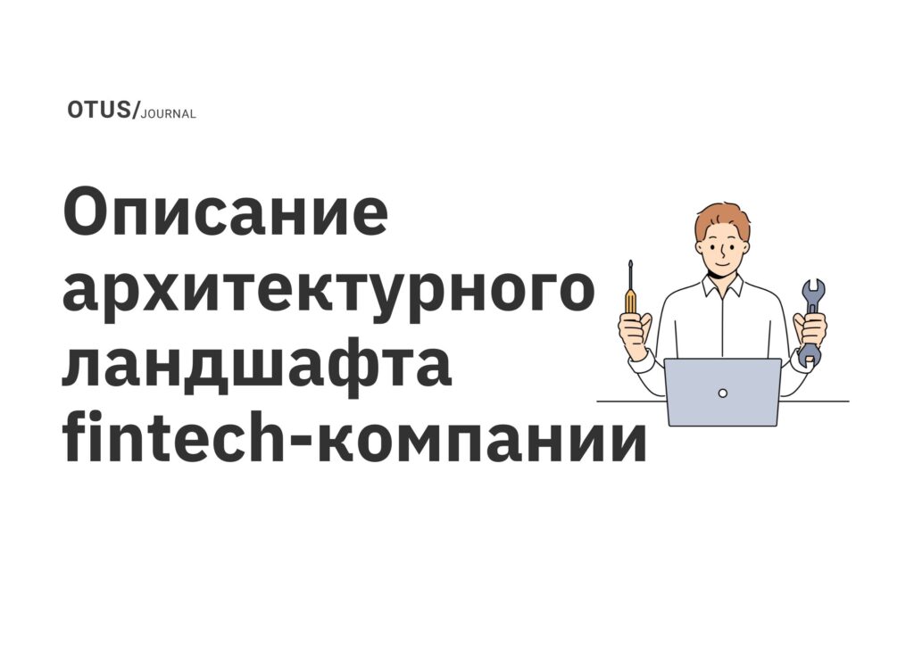 Описание архитектурного ландшафта fintech-компании Описание архитектурного ландшафта fintech-компании