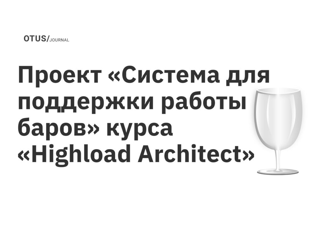 Проект «Система для поддержки работы баров» курса «Highload Architect» Проект «Система для поддержки работы баров» курса «Highload Architect»