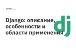 Django: описание, особенности и области применения Django: описание, особенности и области применения