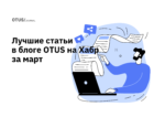 Дайджест: лучшие статьи в блоге OTUS на Хабр за март