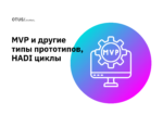 MVP и другие типы прототипов, HADI циклы MVP и другие типы прототипов, HADI циклы