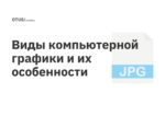 Виды компьютерной графики и их особенности Виды компьютерной графики и их особенности