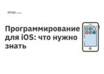 Программирование для iOS: что нужно знать Программирование для iOS: что нужно знать