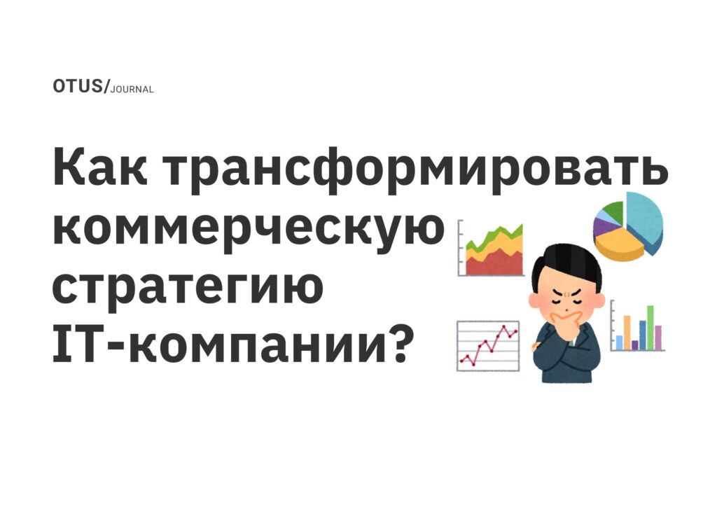 Как трансформировать коммерческую стратегию IT-компании? Как трансформировать коммерческую стратегию IT-компании?
