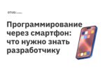 Программирование через смартфон: что нужно знать разработчику Программирование через смартфон: что нужно знать разработчику