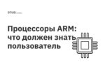 Процессоры ARM: что должен знать пользователь Процессоры ARM: что должен знать пользователь