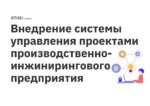 Внедрение системы управления проектами производственно-инжинирингового предприятия Внедрение системы управления проектами производственно-инжинирингового предприятия