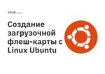 Создание загрузочной флеш-карты с Linux Ubuntu Создание загрузочной флеш-карты с Linux Ubuntu