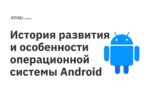 История развития и особенности операционной системы Android История развития и особенности операционной системы Android