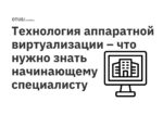 Технология аппаратной виртуализации – что нужно знать начинающему специалисту Технология аппаратной виртуализации – что нужно знать начинающему специалисту