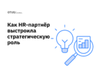 Как HR-партнёр выстроила стратегическую роль и усилила влияние HR в IT-компании Как HR-партнёр выстроила стратегическую роль и усилила влияние HR в IT-компании